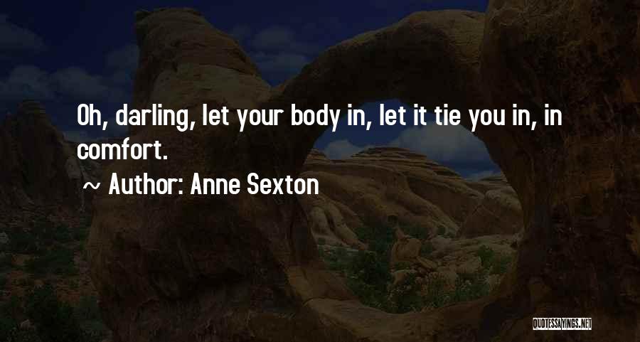 Anne Sexton Quotes: Oh, Darling, Let Your Body In, Let It Tie You In, In Comfort.