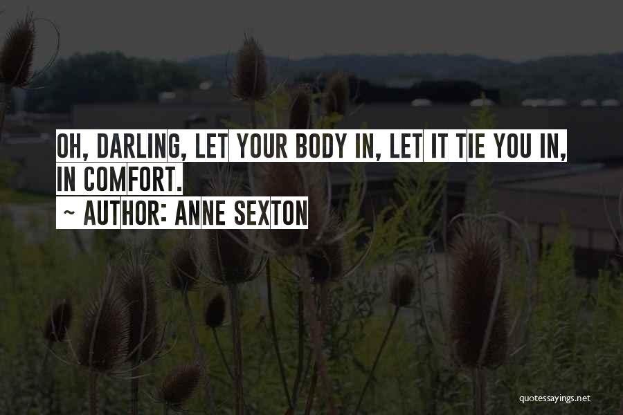 Anne Sexton Quotes: Oh, Darling, Let Your Body In, Let It Tie You In, In Comfort.