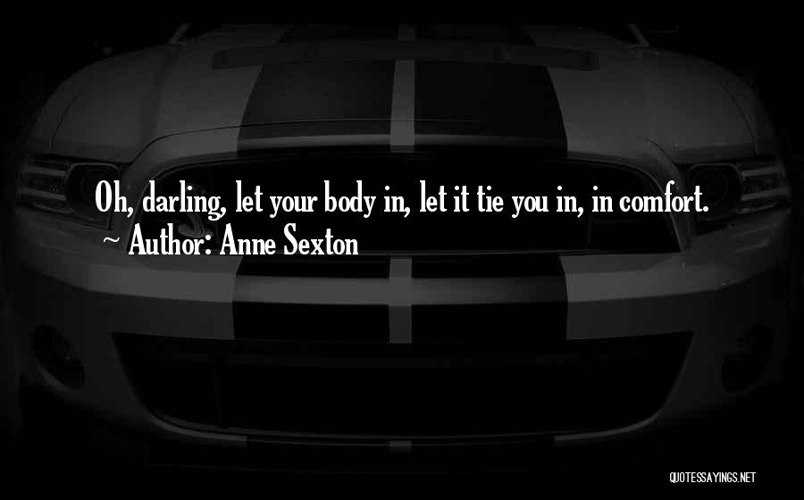 Anne Sexton Quotes: Oh, Darling, Let Your Body In, Let It Tie You In, In Comfort.