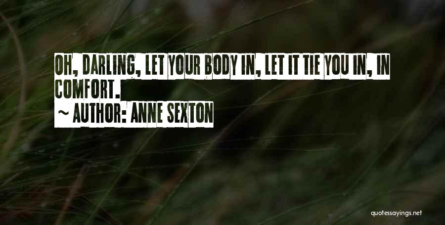 Anne Sexton Quotes: Oh, Darling, Let Your Body In, Let It Tie You In, In Comfort.