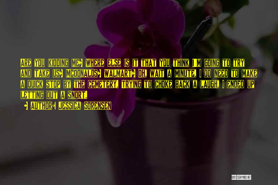 Jessica Sorensen Quotes: Are You Kidding Me? Where Else Is It That You Think I'm Going To Try And Take Us? Mcdonalds? Walmart?