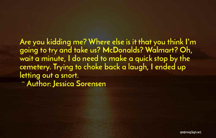 Jessica Sorensen Quotes: Are You Kidding Me? Where Else Is It That You Think I'm Going To Try And Take Us? Mcdonalds? Walmart?