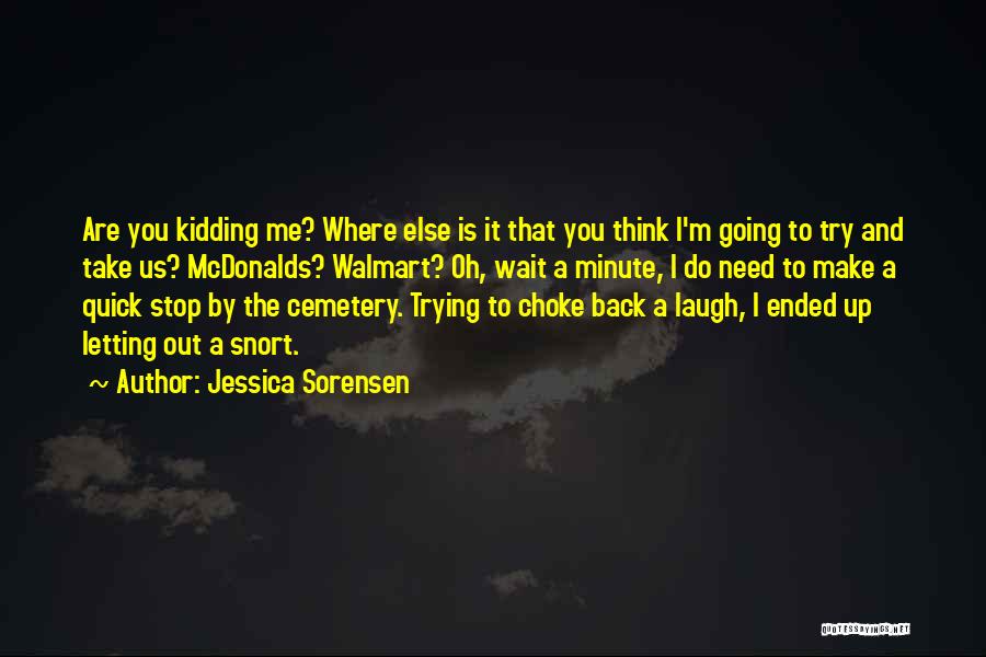 Jessica Sorensen Quotes: Are You Kidding Me? Where Else Is It That You Think I'm Going To Try And Take Us? Mcdonalds? Walmart?