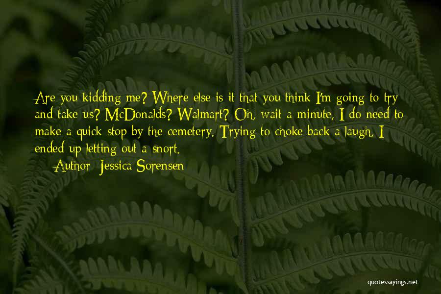 Jessica Sorensen Quotes: Are You Kidding Me? Where Else Is It That You Think I'm Going To Try And Take Us? Mcdonalds? Walmart?