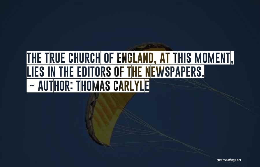 Thomas Carlyle Quotes: The True Church Of England, At This Moment, Lies In The Editors Of The Newspapers.