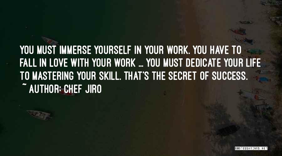 Chef Jiro Quotes: You Must Immerse Yourself In Your Work. You Have To Fall In Love With Your Work ... You Must Dedicate