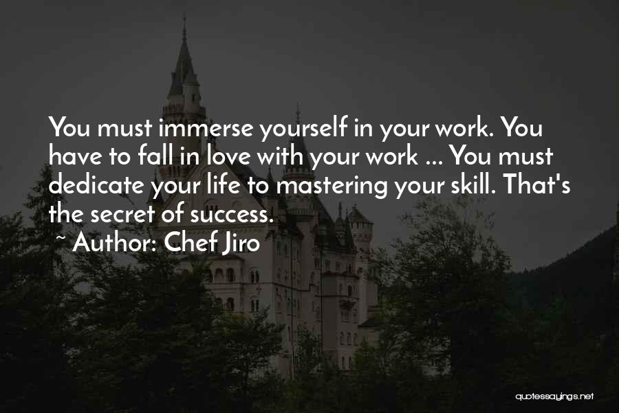 Chef Jiro Quotes: You Must Immerse Yourself In Your Work. You Have To Fall In Love With Your Work ... You Must Dedicate