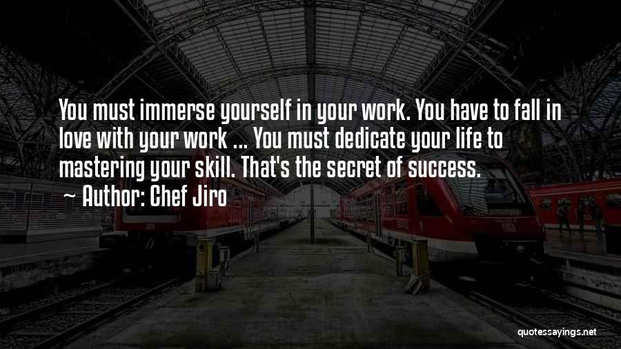 Chef Jiro Quotes: You Must Immerse Yourself In Your Work. You Have To Fall In Love With Your Work ... You Must Dedicate