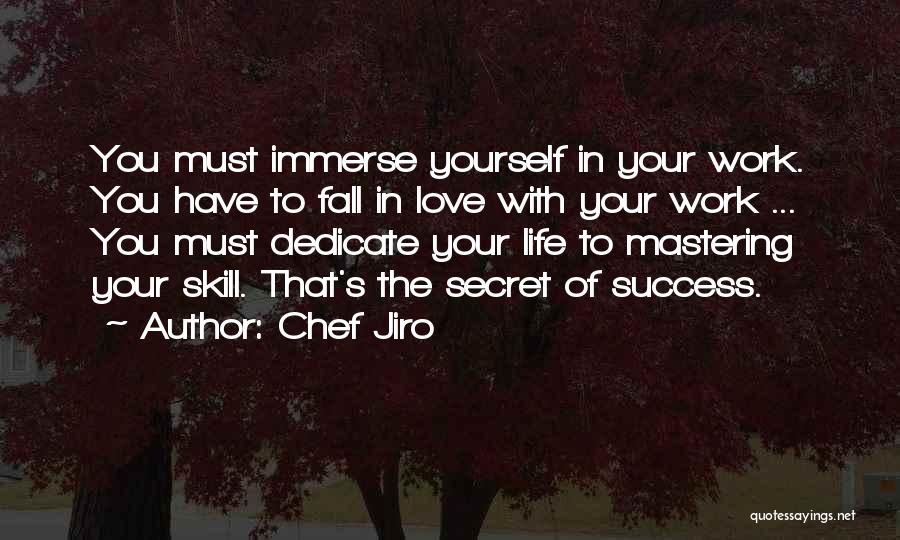 Chef Jiro Quotes: You Must Immerse Yourself In Your Work. You Have To Fall In Love With Your Work ... You Must Dedicate