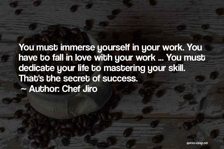 Chef Jiro Quotes: You Must Immerse Yourself In Your Work. You Have To Fall In Love With Your Work ... You Must Dedicate