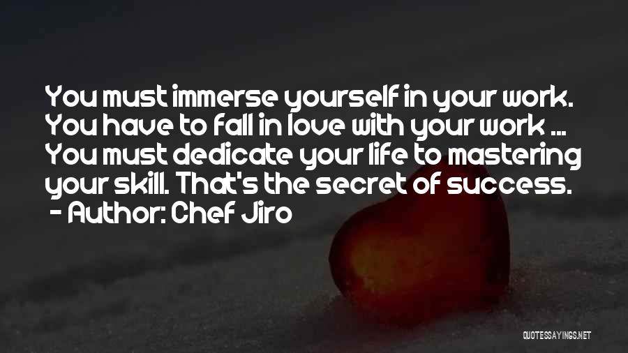 Chef Jiro Quotes: You Must Immerse Yourself In Your Work. You Have To Fall In Love With Your Work ... You Must Dedicate