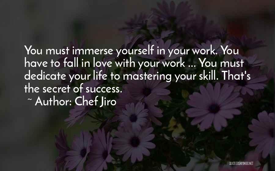 Chef Jiro Quotes: You Must Immerse Yourself In Your Work. You Have To Fall In Love With Your Work ... You Must Dedicate