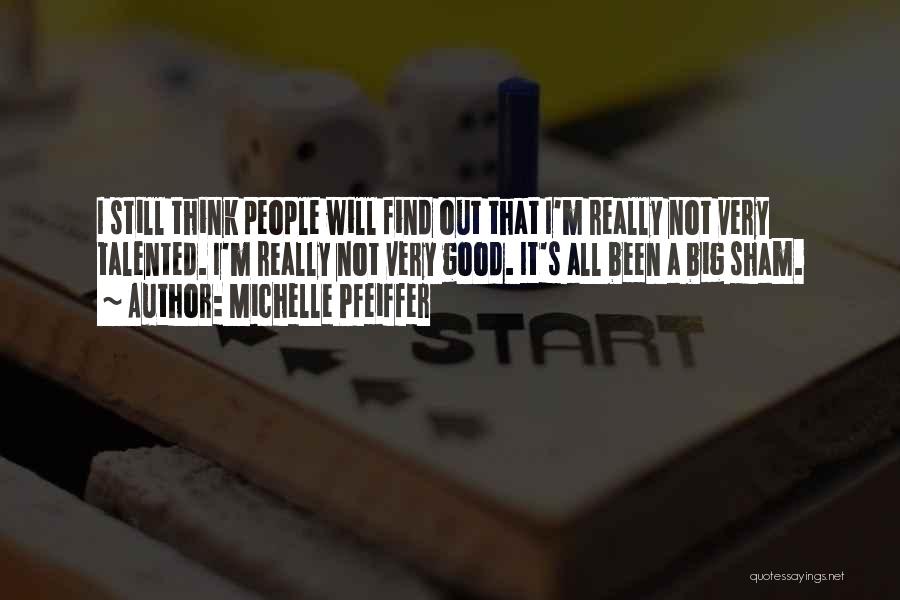 Michelle Pfeiffer Quotes: I Still Think People Will Find Out That I'm Really Not Very Talented. I'm Really Not Very Good. It's All