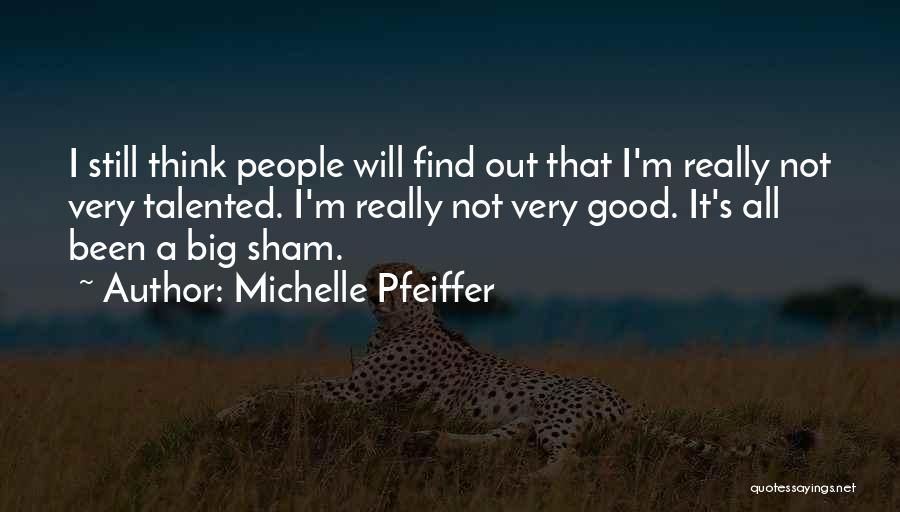 Michelle Pfeiffer Quotes: I Still Think People Will Find Out That I'm Really Not Very Talented. I'm Really Not Very Good. It's All