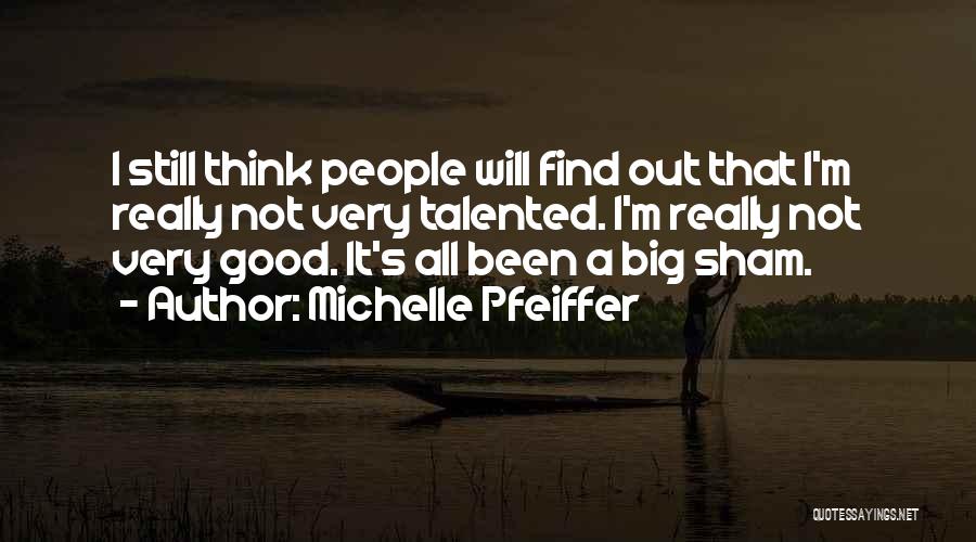 Michelle Pfeiffer Quotes: I Still Think People Will Find Out That I'm Really Not Very Talented. I'm Really Not Very Good. It's All