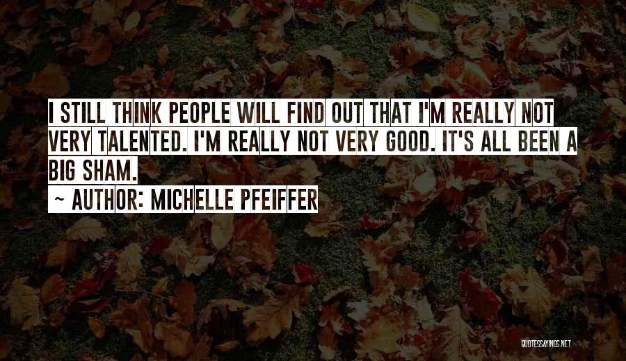 Michelle Pfeiffer Quotes: I Still Think People Will Find Out That I'm Really Not Very Talented. I'm Really Not Very Good. It's All