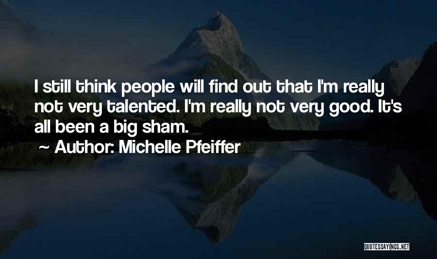 Michelle Pfeiffer Quotes: I Still Think People Will Find Out That I'm Really Not Very Talented. I'm Really Not Very Good. It's All