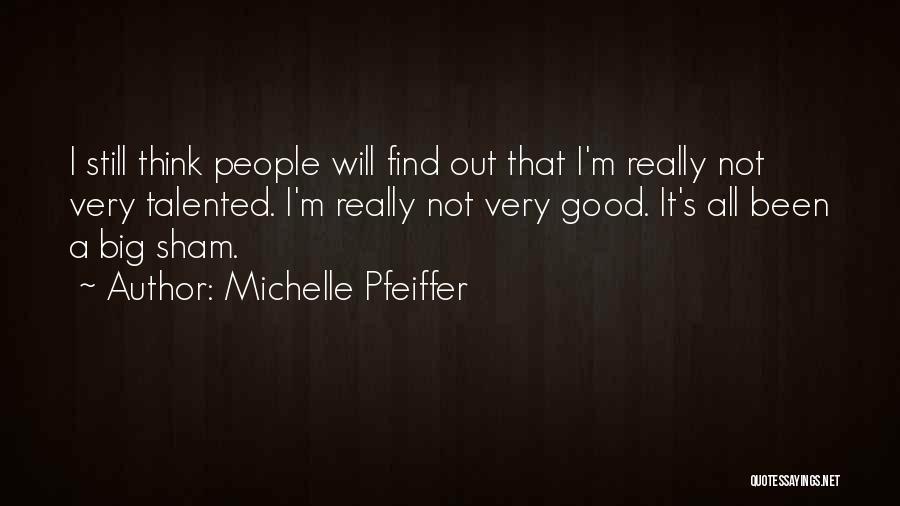 Michelle Pfeiffer Quotes: I Still Think People Will Find Out That I'm Really Not Very Talented. I'm Really Not Very Good. It's All