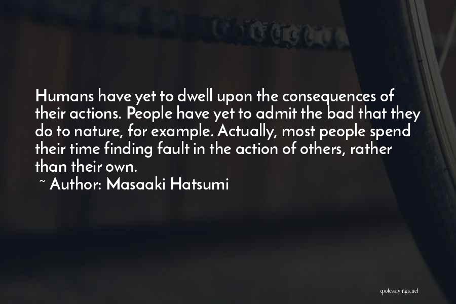 Masaaki Hatsumi Quotes: Humans Have Yet To Dwell Upon The Consequences Of Their Actions. People Have Yet To Admit The Bad That They