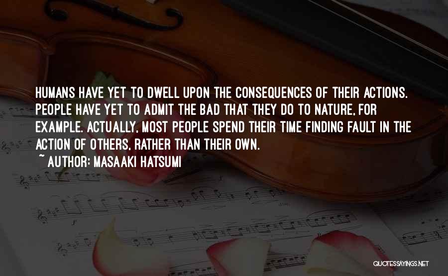 Masaaki Hatsumi Quotes: Humans Have Yet To Dwell Upon The Consequences Of Their Actions. People Have Yet To Admit The Bad That They