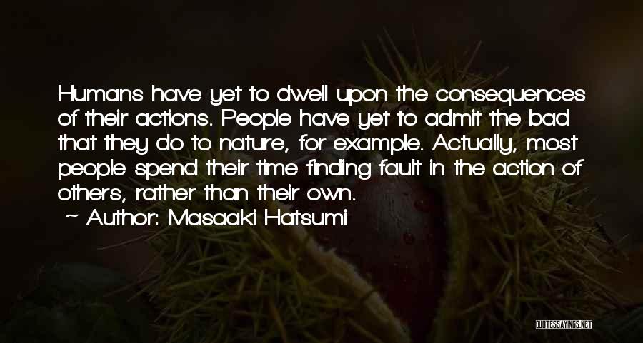 Masaaki Hatsumi Quotes: Humans Have Yet To Dwell Upon The Consequences Of Their Actions. People Have Yet To Admit The Bad That They