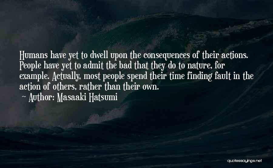 Masaaki Hatsumi Quotes: Humans Have Yet To Dwell Upon The Consequences Of Their Actions. People Have Yet To Admit The Bad That They