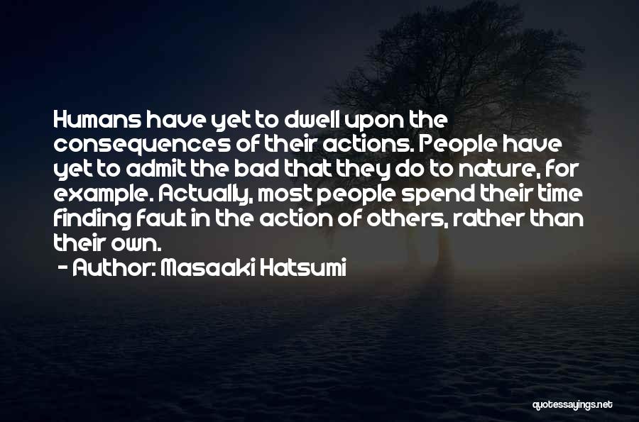 Masaaki Hatsumi Quotes: Humans Have Yet To Dwell Upon The Consequences Of Their Actions. People Have Yet To Admit The Bad That They