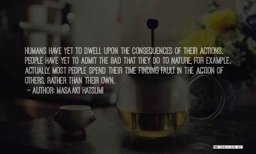 Masaaki Hatsumi Quotes: Humans Have Yet To Dwell Upon The Consequences Of Their Actions. People Have Yet To Admit The Bad That They