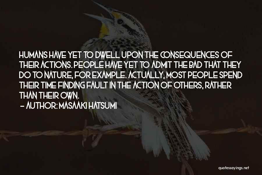 Masaaki Hatsumi Quotes: Humans Have Yet To Dwell Upon The Consequences Of Their Actions. People Have Yet To Admit The Bad That They