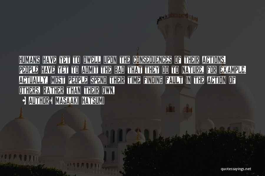 Masaaki Hatsumi Quotes: Humans Have Yet To Dwell Upon The Consequences Of Their Actions. People Have Yet To Admit The Bad That They