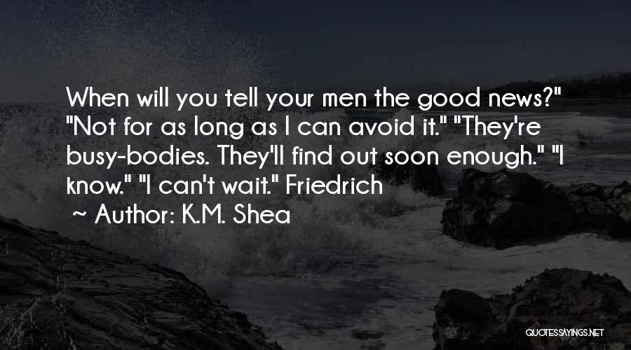 K.M. Shea Quotes: When Will You Tell Your Men The Good News? Not For As Long As I Can Avoid It. They're Busy-bodies.