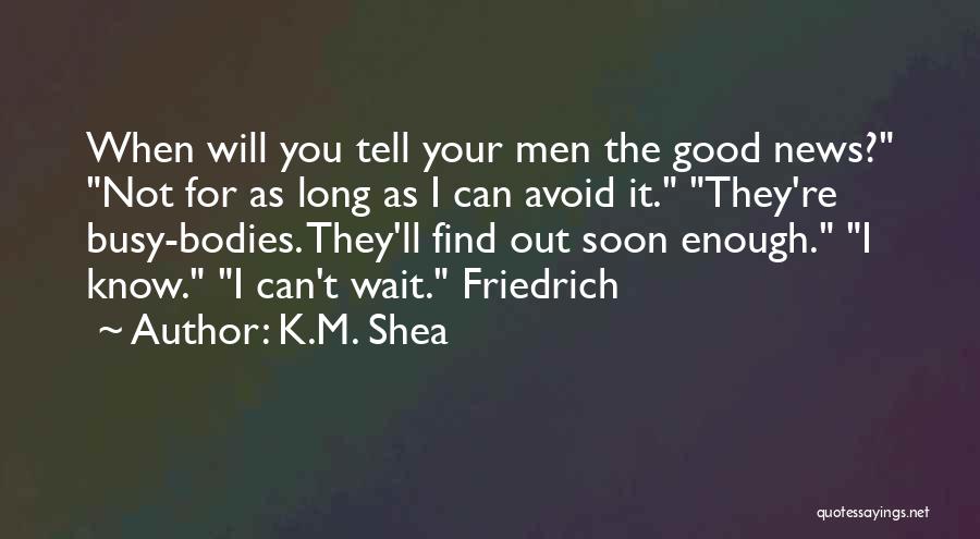 K.M. Shea Quotes: When Will You Tell Your Men The Good News? Not For As Long As I Can Avoid It. They're Busy-bodies.