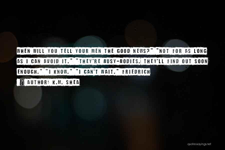 K.M. Shea Quotes: When Will You Tell Your Men The Good News? Not For As Long As I Can Avoid It. They're Busy-bodies.