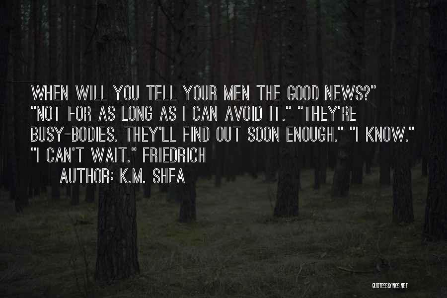 K.M. Shea Quotes: When Will You Tell Your Men The Good News? Not For As Long As I Can Avoid It. They're Busy-bodies.