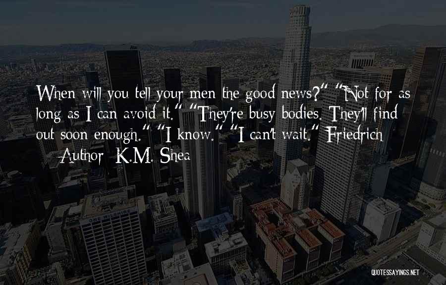 K.M. Shea Quotes: When Will You Tell Your Men The Good News? Not For As Long As I Can Avoid It. They're Busy-bodies.