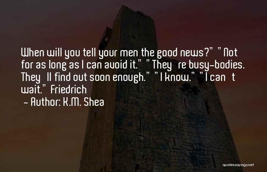 K.M. Shea Quotes: When Will You Tell Your Men The Good News? Not For As Long As I Can Avoid It. They're Busy-bodies.