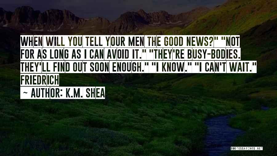 K.M. Shea Quotes: When Will You Tell Your Men The Good News? Not For As Long As I Can Avoid It. They're Busy-bodies.