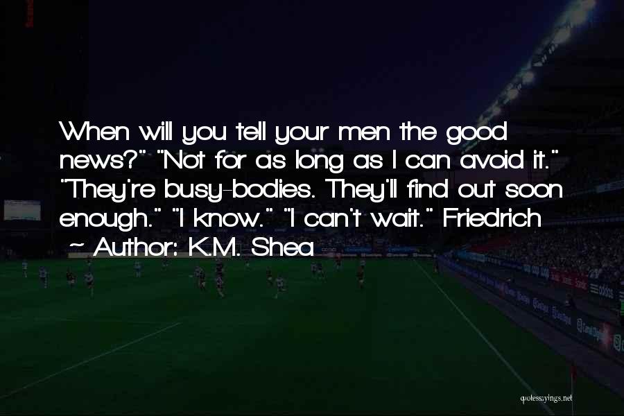K.M. Shea Quotes: When Will You Tell Your Men The Good News? Not For As Long As I Can Avoid It. They're Busy-bodies.