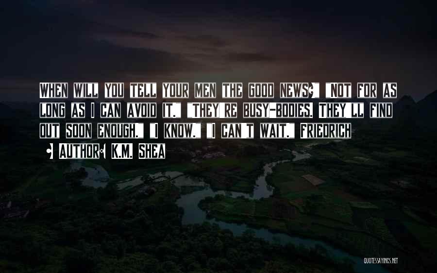 K.M. Shea Quotes: When Will You Tell Your Men The Good News? Not For As Long As I Can Avoid It. They're Busy-bodies.