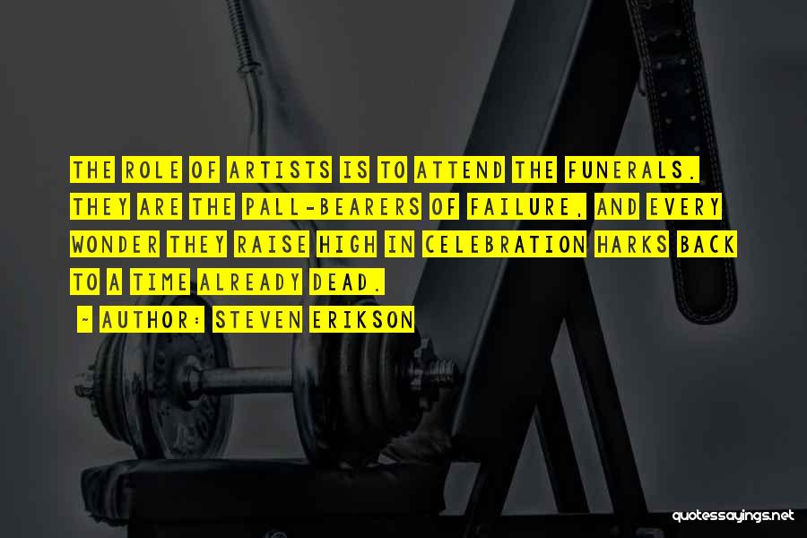 Steven Erikson Quotes: The Role Of Artists Is To Attend The Funerals. They Are The Pall-bearers Of Failure, And Every Wonder They Raise