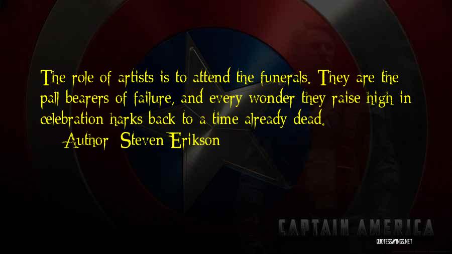 Steven Erikson Quotes: The Role Of Artists Is To Attend The Funerals. They Are The Pall-bearers Of Failure, And Every Wonder They Raise