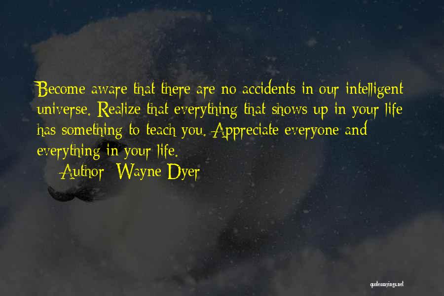 Wayne Dyer Quotes: Become Aware That There Are No Accidents In Our Intelligent Universe. Realize That Everything That Shows Up In Your Life