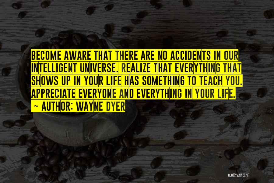 Wayne Dyer Quotes: Become Aware That There Are No Accidents In Our Intelligent Universe. Realize That Everything That Shows Up In Your Life