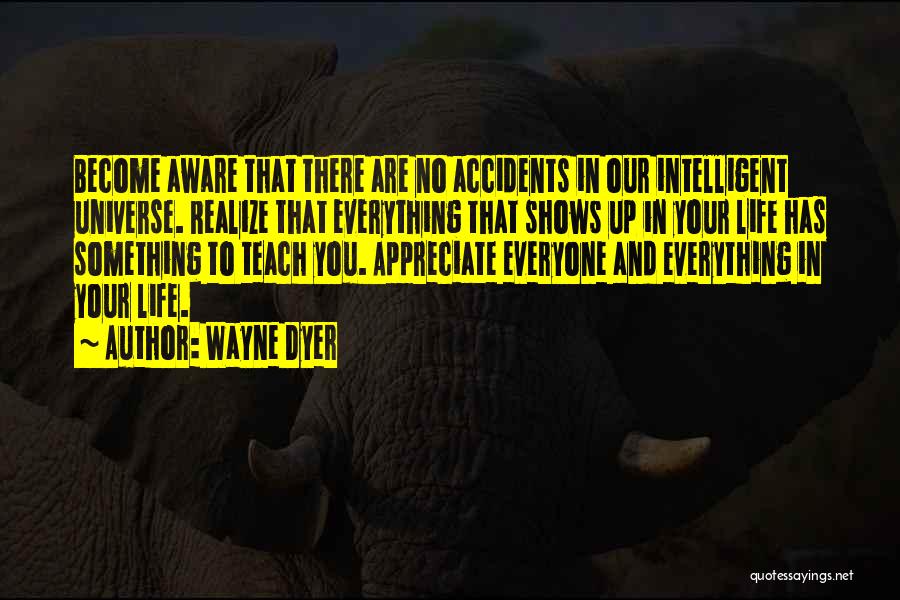 Wayne Dyer Quotes: Become Aware That There Are No Accidents In Our Intelligent Universe. Realize That Everything That Shows Up In Your Life