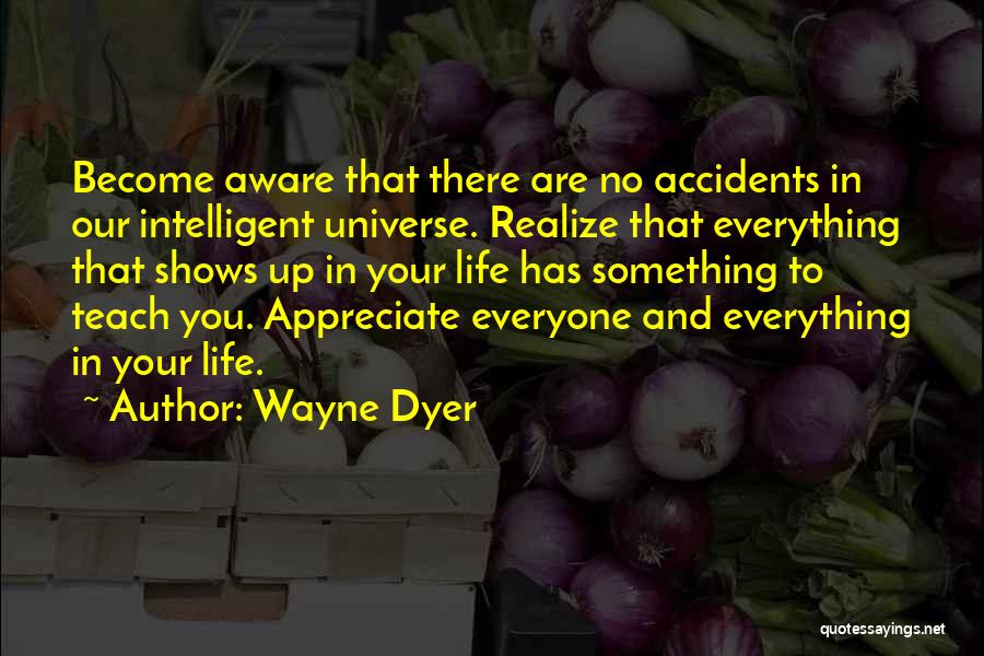Wayne Dyer Quotes: Become Aware That There Are No Accidents In Our Intelligent Universe. Realize That Everything That Shows Up In Your Life