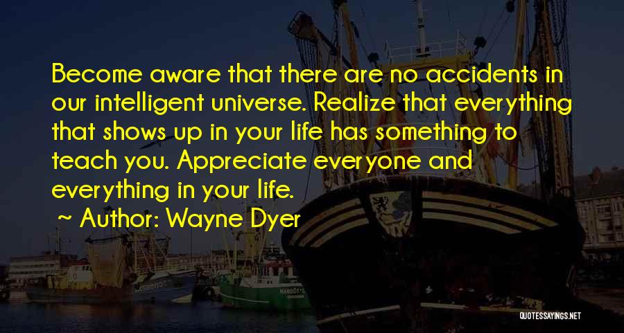 Wayne Dyer Quotes: Become Aware That There Are No Accidents In Our Intelligent Universe. Realize That Everything That Shows Up In Your Life