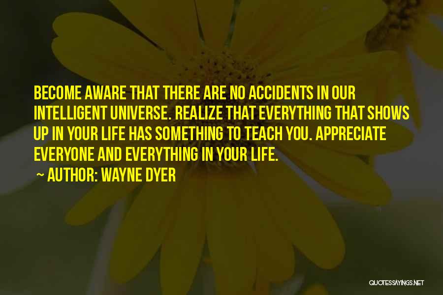 Wayne Dyer Quotes: Become Aware That There Are No Accidents In Our Intelligent Universe. Realize That Everything That Shows Up In Your Life