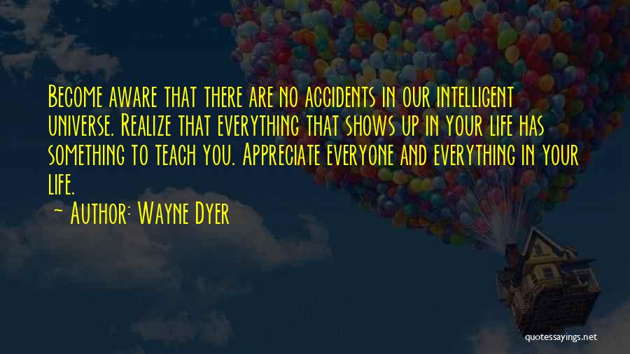 Wayne Dyer Quotes: Become Aware That There Are No Accidents In Our Intelligent Universe. Realize That Everything That Shows Up In Your Life