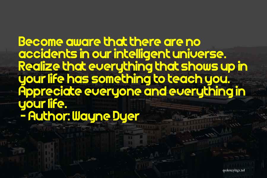Wayne Dyer Quotes: Become Aware That There Are No Accidents In Our Intelligent Universe. Realize That Everything That Shows Up In Your Life