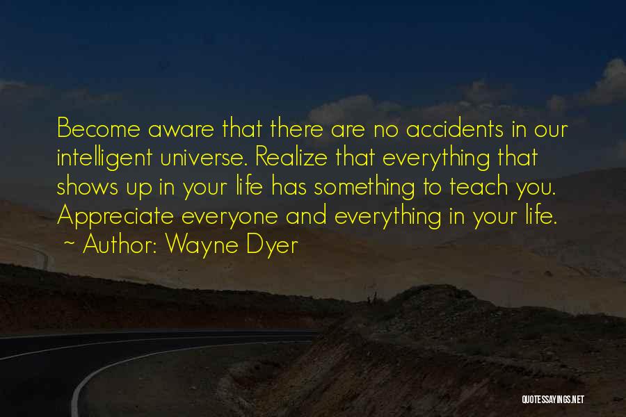 Wayne Dyer Quotes: Become Aware That There Are No Accidents In Our Intelligent Universe. Realize That Everything That Shows Up In Your Life
